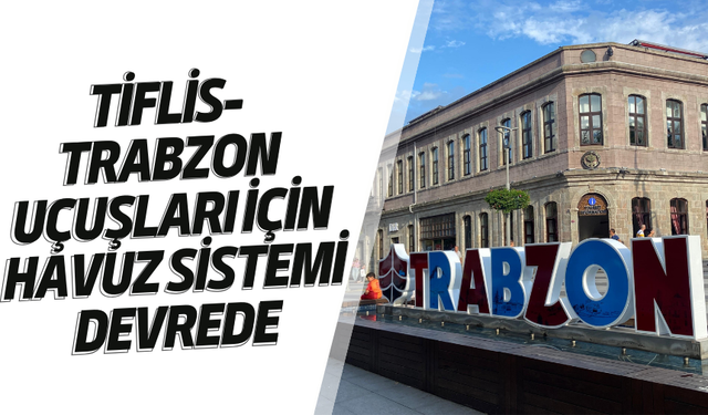 Tiflis-Trabzon uçuşları için havuz sistemi devrede