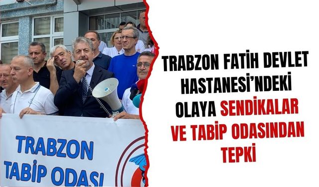 Trabzon’da sağlıkta şiddete sendikalardan tepki