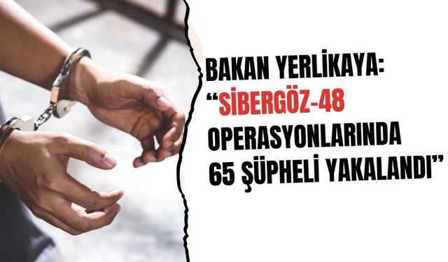 Bakan Yerlikaya: “19 ilde düzenlenen ‘Sibergöz-48’ operasyonlarında 65 şüpheli yakalandı”