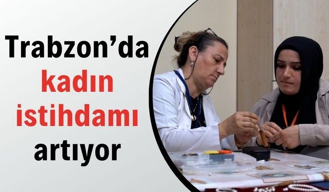 Trabzon’da kadın istihdamı artıyor