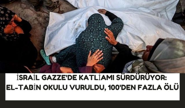 İsrail Gazze'de Katliamı Sürdürüyor: El-Tabin Okulu Vuruldu, 100'den Fazla Ölü