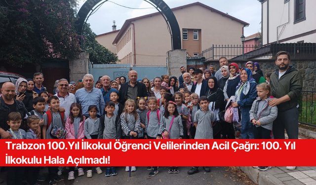 Trabzon 100.Yıl İlkokul Öğrenci Velilerinden Acil Çağrı: 100. Yıl İlkokulu Hala Açılmadı!