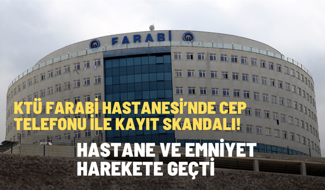 KTÜ Farabi Hastanesi’nde cep telefonu ile kayıt skandalı! KTÜ'den açıklama geldi