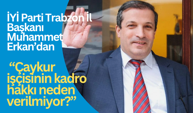 İYİ Parti Trabzon İl Başkanı Muhammet Erkan’dan açıklama: “Çaykur işçisinin kadro hakkı neden verilmiyor?”
