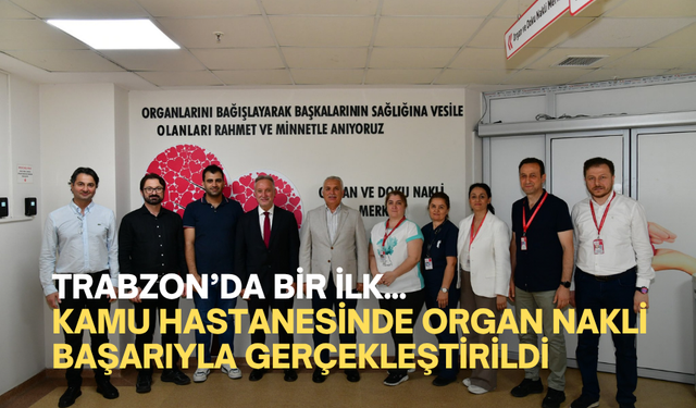 Trabzon’da Bir İlk... Kamu Hastanesinde Organ Nakli Başarıyla Gerçekleştirildi