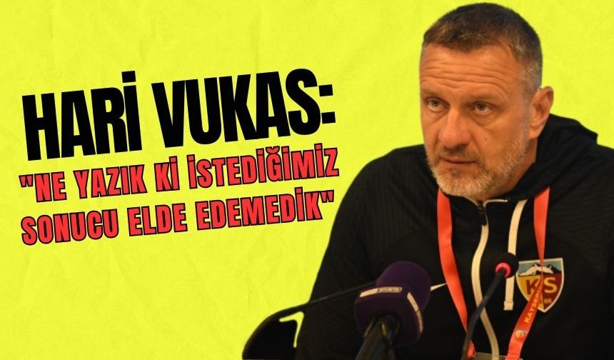 Hari Vukas: "Ne yazık ki istediğimiz sonucu elde edemedik"