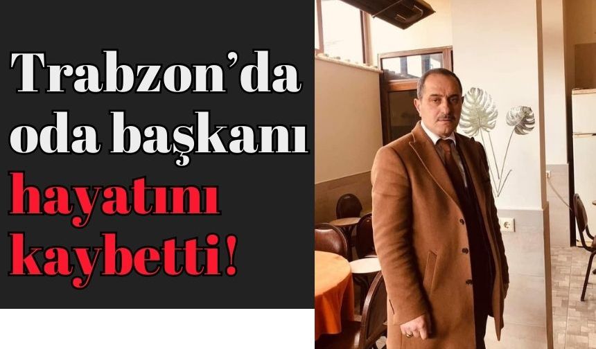 Trabzon’da oda başkanı hayatını kaybetti