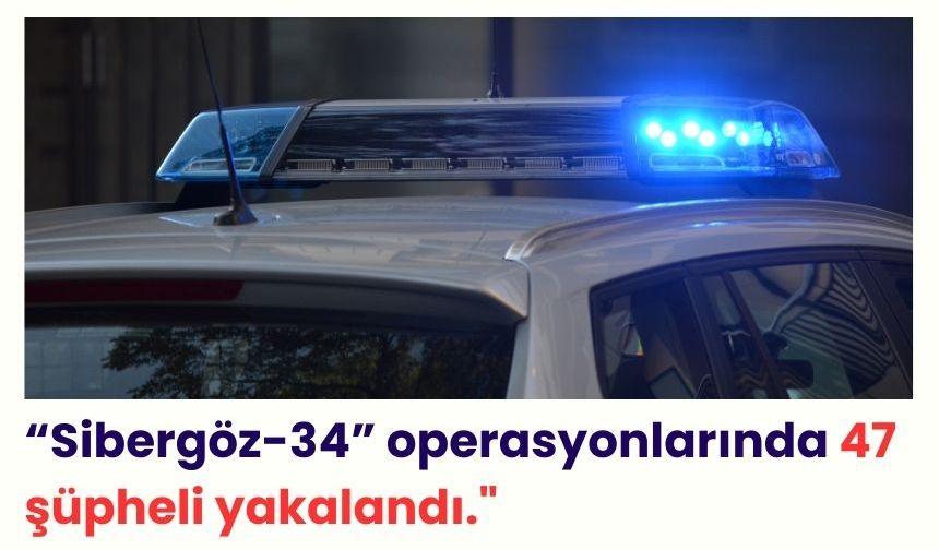 Ali Yerlikaya: “Sibergöz-34” operasyonlarında 47 şüpheli yakalandı."