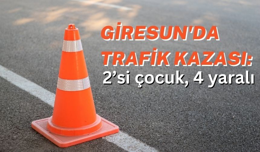 Giresun'da trafik kazası: 2’si çocuk, 4 yaralı