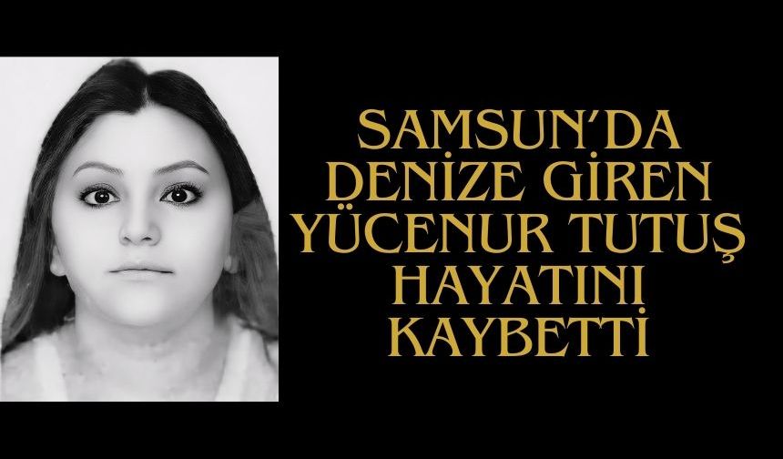 Samsun'da denize giren Yücenur Tutuş hayatını kaybetti