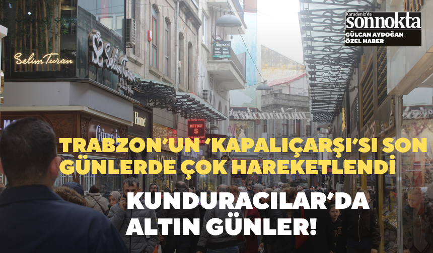 Trabzon’un ‘Kapalıçarşı’sı son günlerde çok hareketlendi
