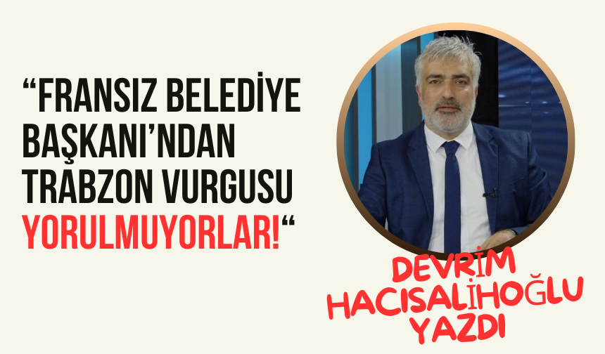 Fransız Belediye Başkanı’ndan Trabzon vurgusu: Yorulmuyorlar!