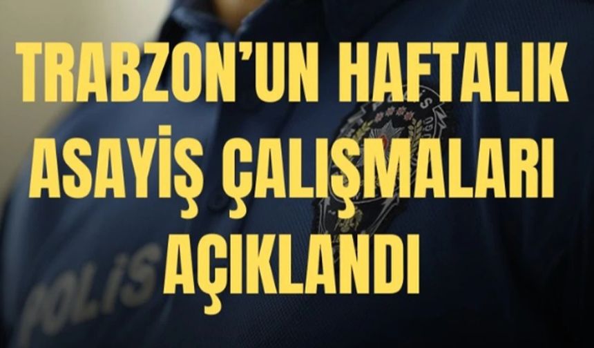 Trabzon Valiliği’nden haftalık asayiş raporu