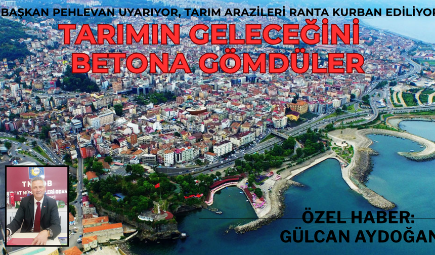 TARIMIN GELECEĞİNİ  BETONA GÖMDÜLER